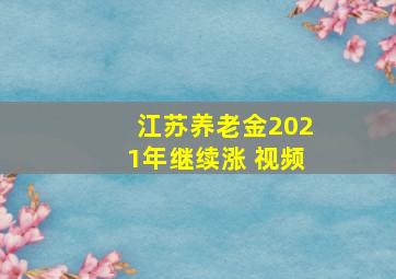 江苏养老金2021年继续涨 视频